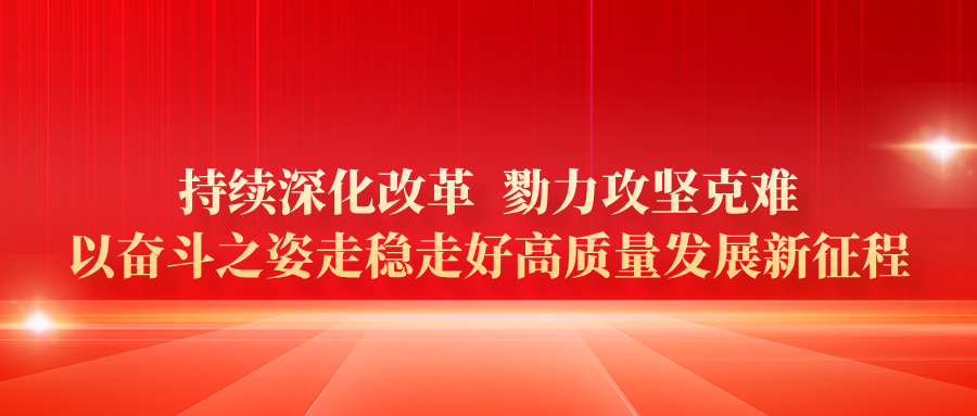 持续深化改革 勠力攻坚克难 以奋斗之姿走稳走好高质量发展新征程